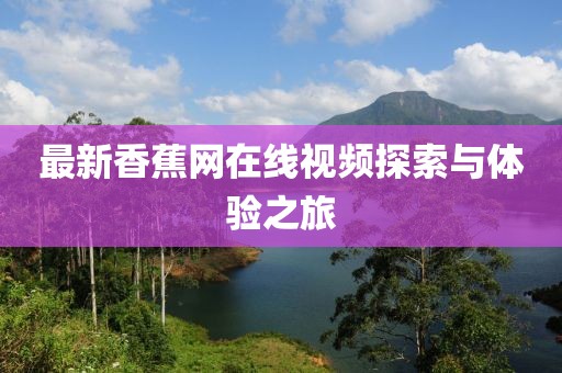 最新香蕉网在线视频探索与体验之旅