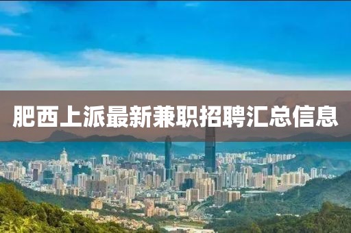 肥西上派最新兼职招聘汇总信息