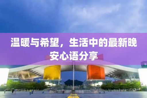 温暖与希望，生活中的最新晚安心语分享