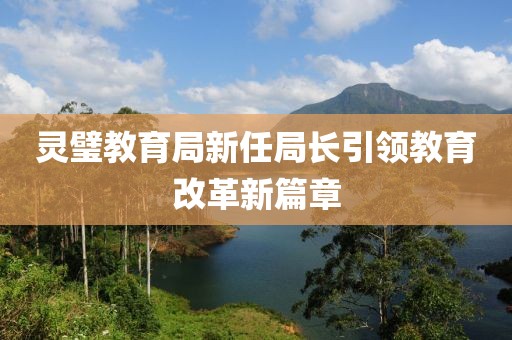 灵璧教育局新任局长引领教育改革新篇章
