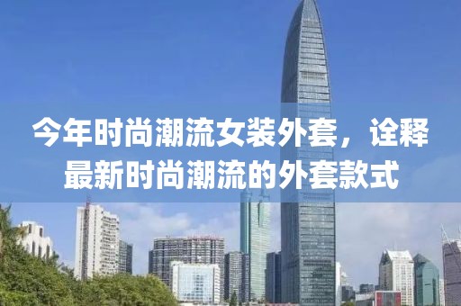 今年时尚潮流女装外套，诠释最新时尚潮流的外套款式