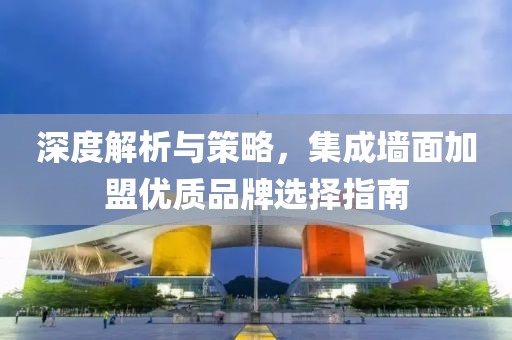 深度解析与策略，集成墙面加盟优质品牌选择指南