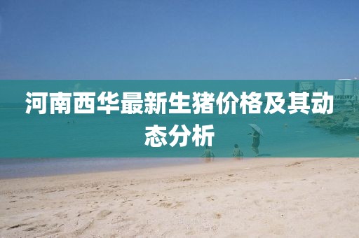 河南西华最新生猪价格及其动态分析