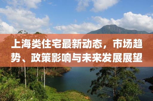 上海类住宅最新动态，市场趋势、政策影响与未来发展展望
