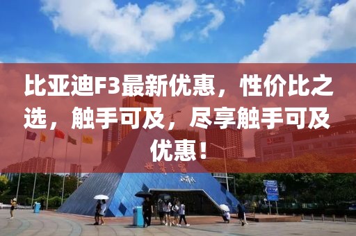 比亚迪F3最新优惠，性价比之选，触手可及，尽享触手可及优惠！