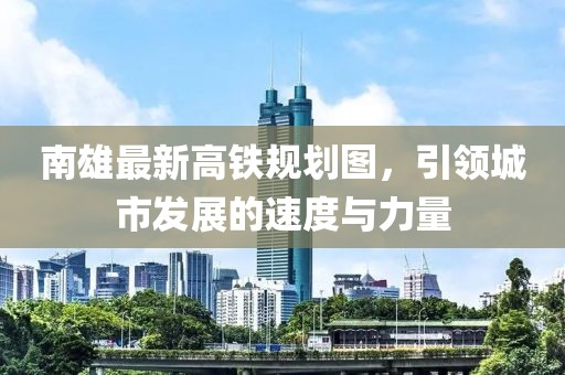 南雄最新高铁规划图，引领城市发展的速度与力量