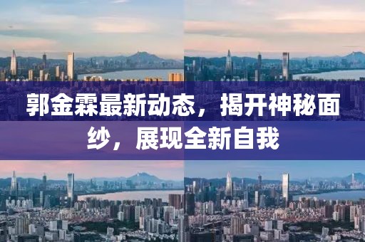 郭金霖最新动态，揭开神秘面纱，展现全新自我