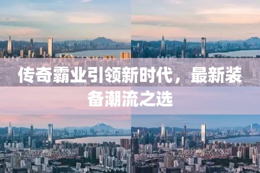 传奇霸业引领新时代，最新装备潮流之选