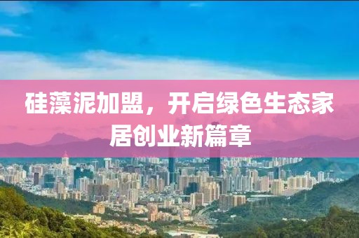 硅藻泥加盟，开启绿色生态家居创业新篇章