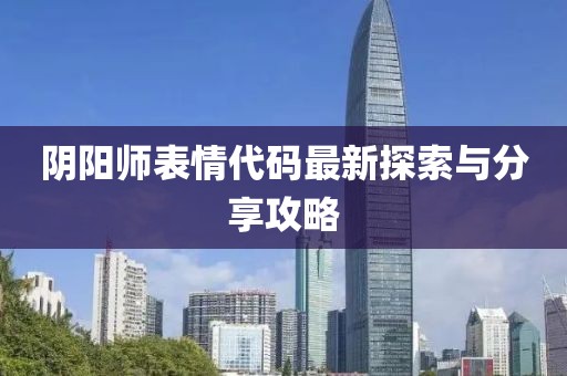 阴阳师表情代码最新探索与分享攻略
