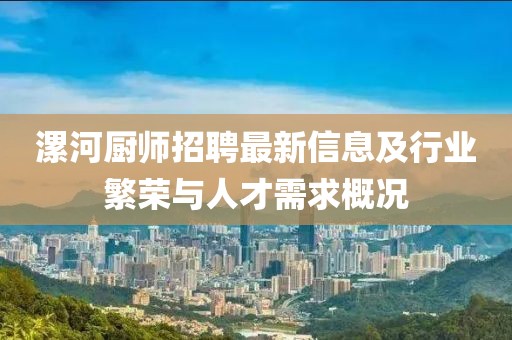漯河厨师招聘最新信息及行业繁荣与人才需求概况