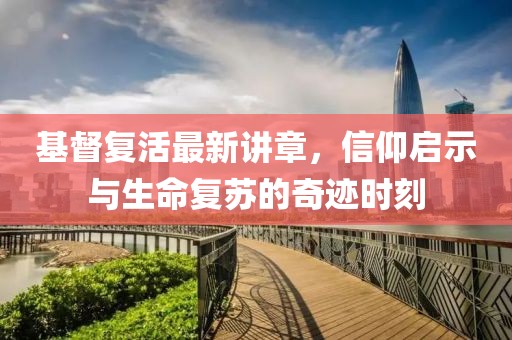 基督复活最新讲章，信仰启示与生命复苏的奇迹时刻