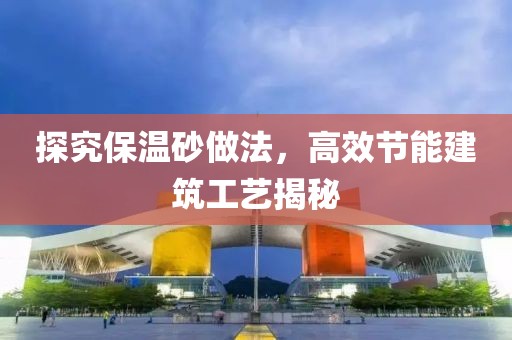 探究保温砂做法，高效节能建筑工艺揭秘