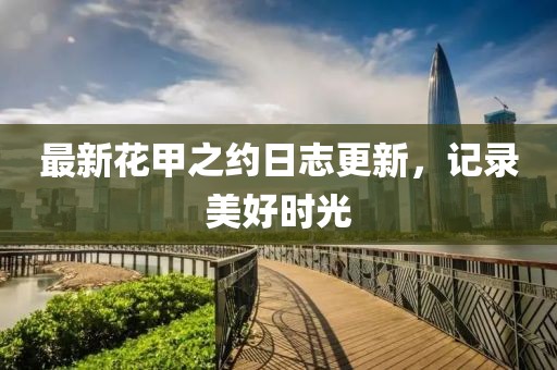 最新花甲之约日志更新，记录美好时光