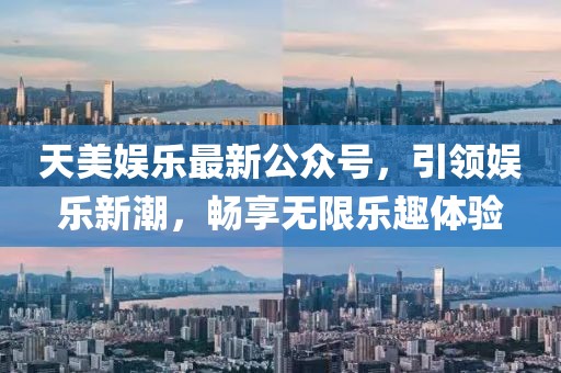 天美娱乐最新公众号，引领娱乐新潮，畅享无限乐趣体验