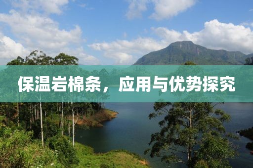保温岩棉条，应用与优势探究