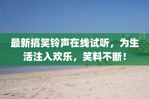 最新搞笑铃声在线试听，为生活注入欢乐，笑料不断！
