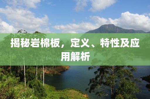 揭秘岩棉板，定义、特性及应用解析
