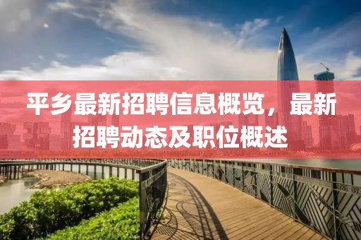 平乡最新招聘信息概览，最新招聘动态及职位概述