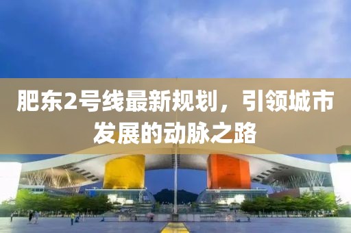 肥东2号线最新规划，引领城市发展的动脉之路