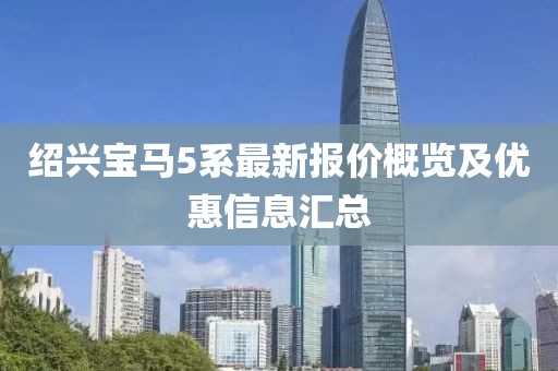 绍兴宝马5系最新报价概览及优惠信息汇总