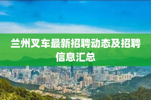 兰州叉车最新招聘动态及招聘信息汇总