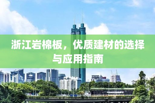 浙江岩棉板，优质建材的选择与应用指南