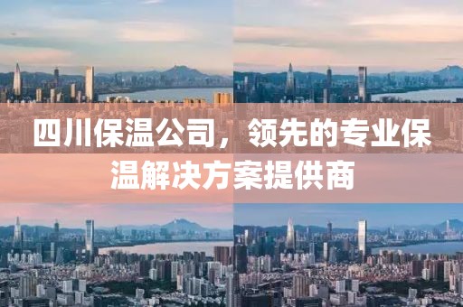 四川保温公司，领先的专业保温解决方案提供商