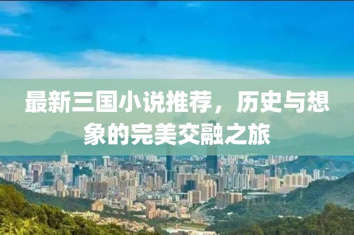 最新三国小说推荐，历史与想象的完美交融之旅