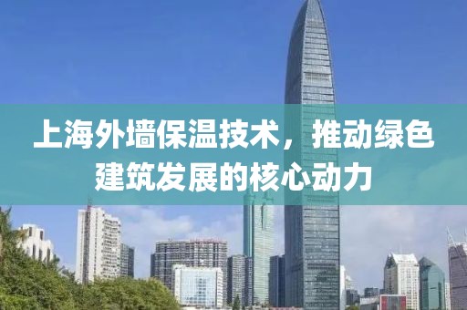 上海外墙保温技术，推动绿色建筑发展的核心动力