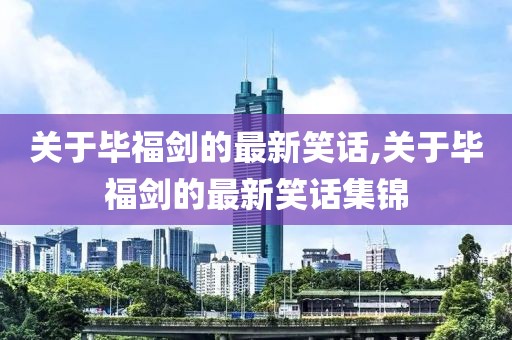 关于毕福剑的最新笑话,关于毕福剑的最新笑话集锦