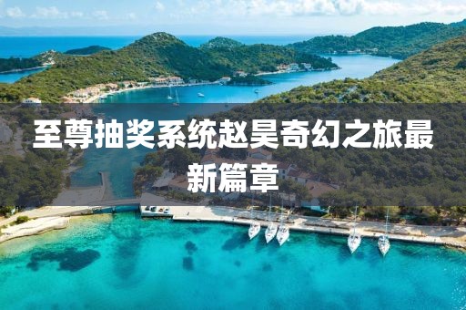 至尊抽奖系统赵昊奇幻之旅最新篇章