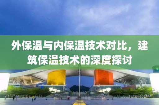 外保温与内保温技术对比，建筑保温技术的深度探讨