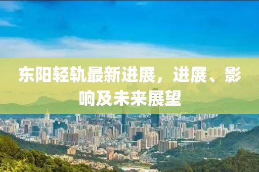 东阳轻轨最新进展，进展、影响及未来展望
