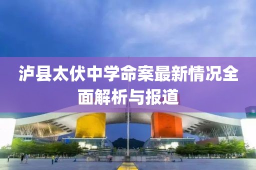 泸县太伏中学命案最新情况全面解析与报道