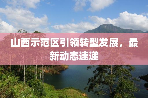 山西示范区引领转型发展，最新动态速递