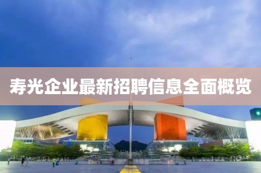 寿光企业最新招聘信息全面概览