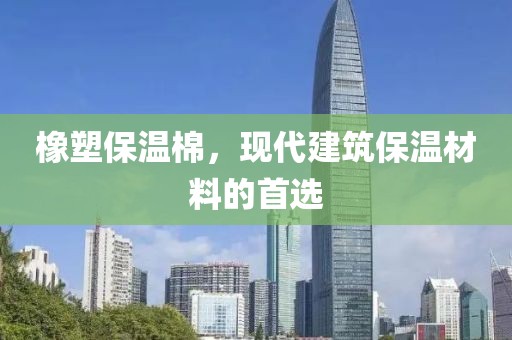 橡塑保温棉，现代建筑保温材料的首选