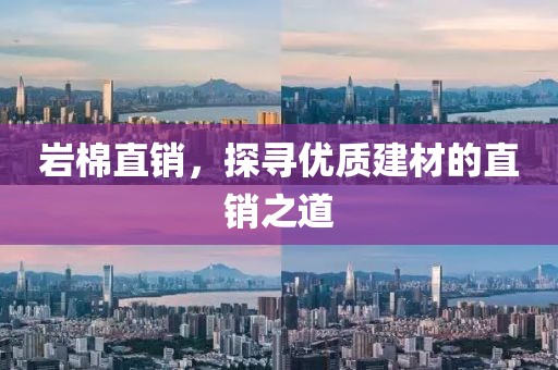 岩棉直销，探寻优质建材的直销之道