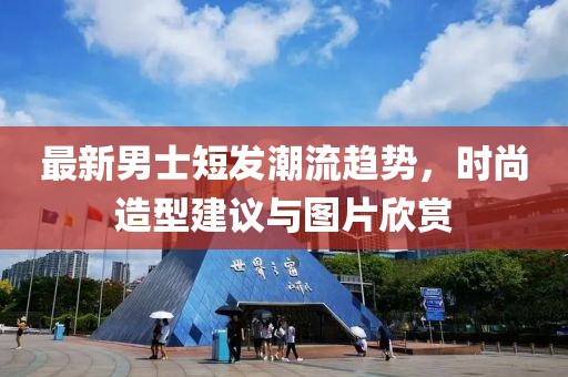 最新男士短发潮流趋势，时尚造型建议与图片欣赏