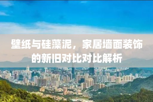 壁纸与硅藻泥，家居墙面装饰的新旧对比对比解析