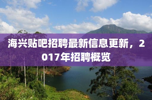 海兴贴吧招聘最新信息更新，2017年招聘概览