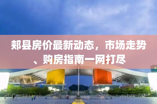 郏县房价最新动态，市场走势、购房指南一网打尽