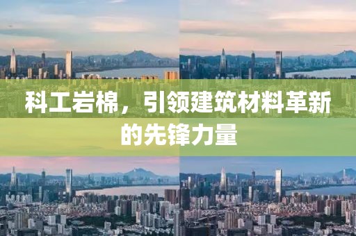 科工岩棉，引领建筑材料革新的先锋力量