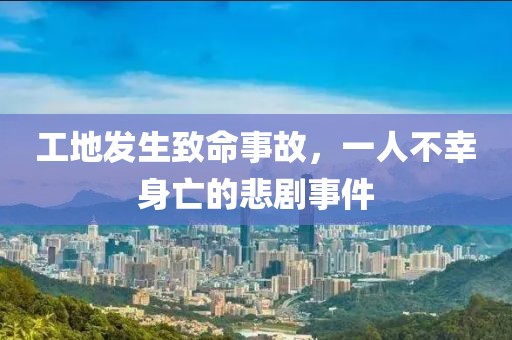 工地发生致命事故，一人不幸身亡的悲剧事件