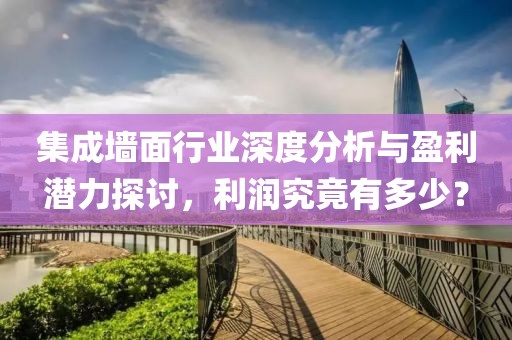 集成墙面行业深度分析与盈利潜力探讨，利润究竟有多少？