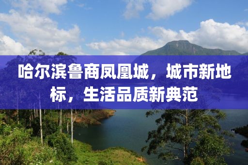 哈尔滨鲁商凤凰城，城市新地标，生活品质新典范