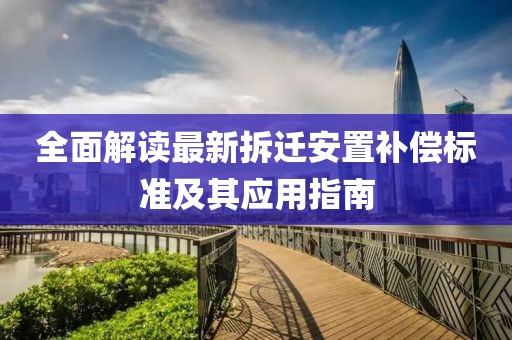 全面解读最新拆迁安置补偿标准及其应用指南
