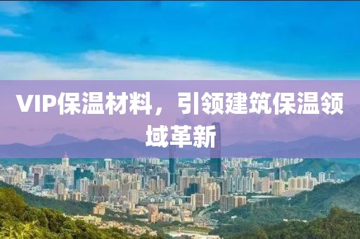 VIP保温材料，引领建筑保温领域革新