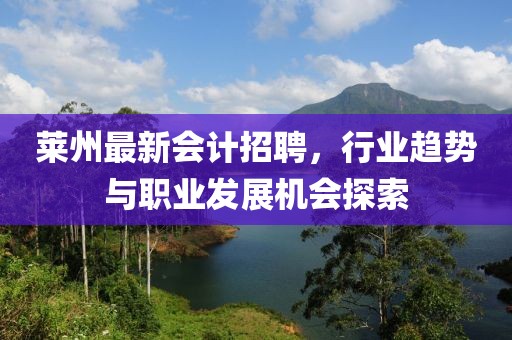 莱州最新会计招聘，行业趋势与职业发展机会探索